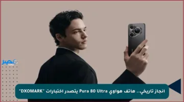 إنجاز تاريخي.. هاتف هواوي Pura 80 Ultra يتصدر اختبارات “DXOMARK”